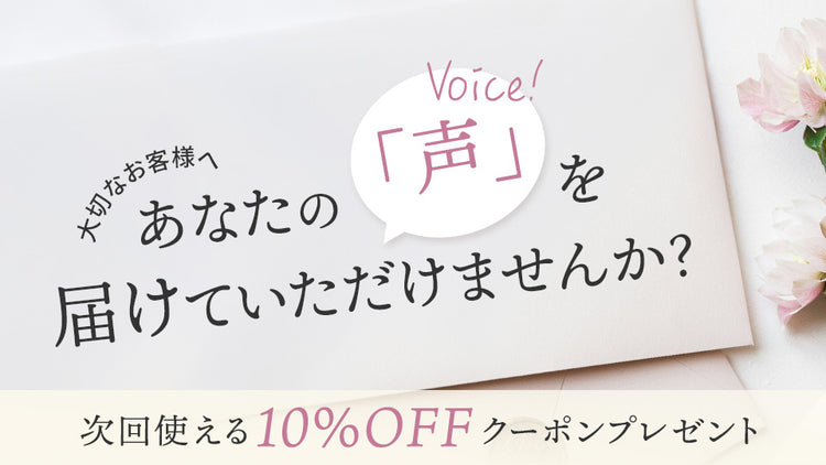 お客様の声が、私たちの商品を育てています